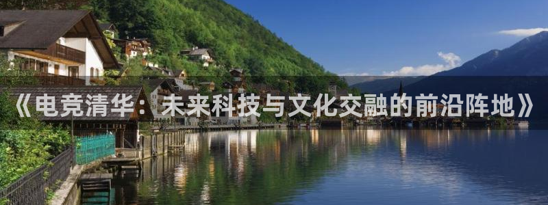 im电竞官网最新下载：《电竞清华：未来科技与文化交融的前沿阵地》
